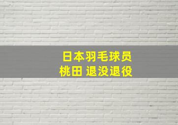 日本羽毛球员桃田 退没退役